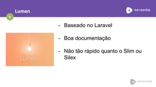 +
Lumen
- Baseado no Laravel
- Boa documentação
- Não tão rápido quanto o Slim ou
Silex
 