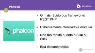 +
Phalcon
- O mais rápido dos frameworks
REST PHP
- Extremamente otimizado e modular
- Não tão rápido quanto o Slim ou
Silex
- Boa documentação
 