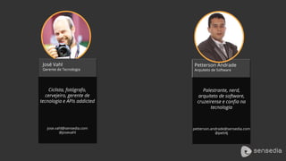 José Vahl
Gerente de Tecnologia
Ciclista, fotógrafo,
cervejeiro, gerente de
tecnologia e APIs addicted
jose.vahl@sensedia.com
@josevahl
Petterson Andrade
Arquiteto de Software
Palestrante, nerd,
arquiteto de software,
cruzeirense e confia na
tecnologia
petterson.andrade@sensedia.com
@pett4j
 