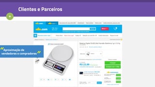 +
Clientes e Parceiros
Aproximação de
vendedores e compradores
“ ”
 