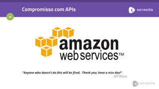 +
Compromisso com APIs
“Anyone who doesn’t do this will be fired. Thank you; have a nice day!”
- Jeff Bezos
 