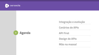 Agenda
Integração e evolução
Cenários de APIs
API First
Design de APIs
Mão na massa!
+
 