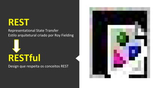 REST
Representational State Transfer
Estilo arquitetural criado por Roy Fielding
RESTful
Design que respeita os conceitos REST
 