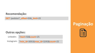 Paginação
GET /pedidos?_offset=50&_limit=25
Recomendação:
Outras opções:
Linkedin:
Instagram:
?start=50&count=25
?min_id=3091&max_id=3245&count=25
 