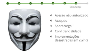 Segurança
❖ Acesso não autorizado
❖ Ataques
❖ Sobrecarga
❖ Confidencialidade
❖ Implementações
desastradas em clients
 