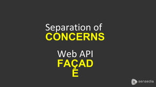 Separation of
CONCERNS
Web API
FAÇAD
E
 