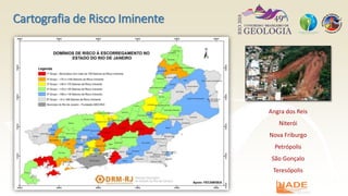 Cartografia de Risco Iminente
Angra dos Reis
Niterói
Nova Friburgo
Petrópolis
São Gonçalo
Teresópolis
 