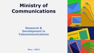 Ministry of
Communications
Research &
Development in
Telecommunications
May / 2015
 