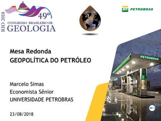 Mesa Redonda
GEOPOLÍTICA DO PETRÓLEO
Marcelo Simas
Economista Sênior
UNIVERSIDADE PETROBRAS
23/08/2018
 