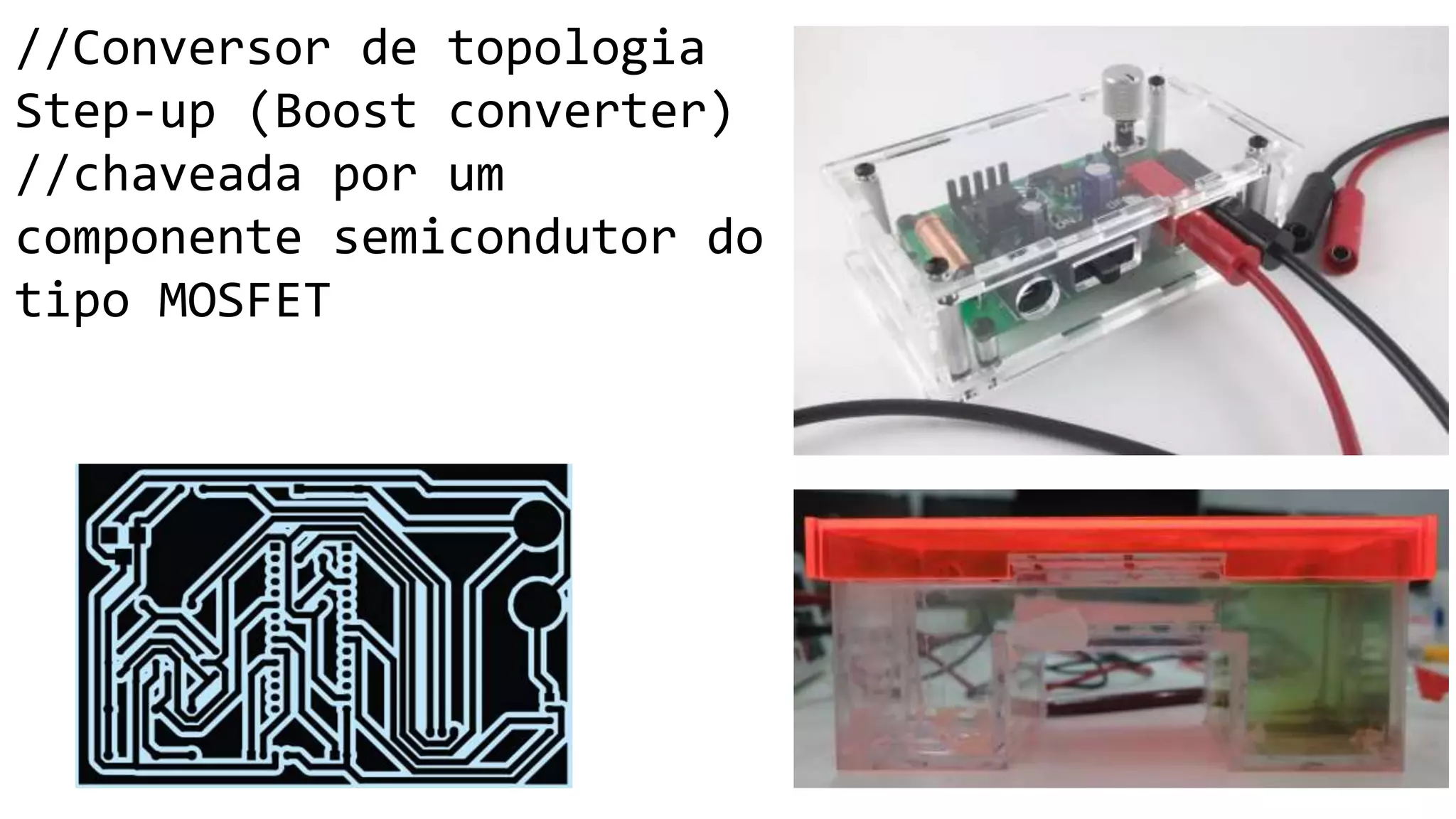 //Conversor de topologia
Step-up (Boost converter)
//chaveada por um
componente semicondutor do
tipo MOSFET
 