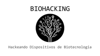 BIOHACKING
Hackeando Dispositivos de Biotecnologia
 