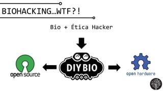 Bio + Ética Hacker
BIOHACKING…WTF?!
 