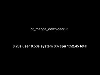 cr_manga_downloadr -t
0.28s user 0.53s system 0% cpu 1:52.45 total
 