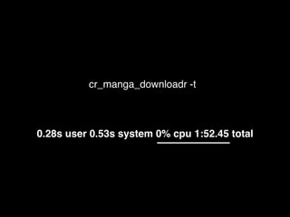 cr_manga_downloadr -t
0.28s user 0.53s system 0% cpu 1:52.45 total
 