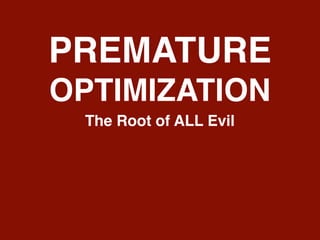 PREMATURE
OPTIMIZATION
The Root of ALL Evil
 
