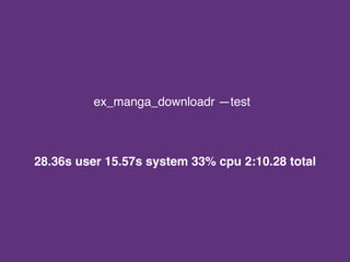 ex_manga_downloadr —test
28.36s user 15.57s system 33% cpu 2:10.28 total
 