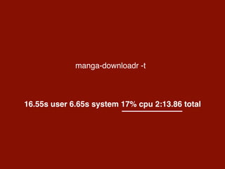 manga-downloadr -t
16.55s user 6.65s system 17% cpu 2:13.86 total
 