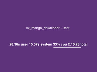 ex_manga_downloadr —test
28.36s user 15.57s system 33% cpu 2:10.28 total
 