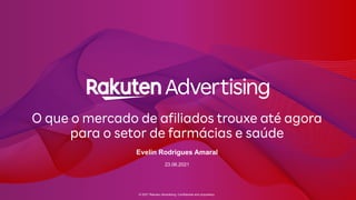 © 2021 Rakuten Advertising. Confidential and proprietary.
O que o mercado de afiliados trouxe até agora
para o setor de farmácias e saúde
Evelin Rodrigues Amaral
23.06.2021
 