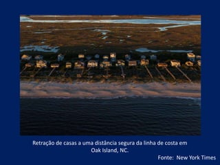 Retração de casas a uma distância segura da linha de costa em
Oak Island, NC.
Fonte: New York Times
 
