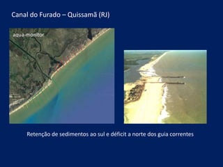 Retenção de sedimentos ao sul e déficit a norte dos guia correntes
aqua-monitor
Canal do Furado – Quissamã (RJ)
 