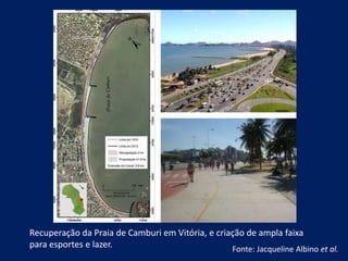 Recuperação da Praia de Camburi em Vitória, e criação de ampla faixa
para esportes e lazer. Fonte: Jacqueline Albino et al.
 
