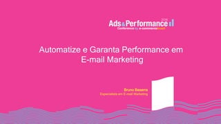 Automatize e Garanta Performance em
E-mail Marketing
Bruno Beserra
Especialista em E-mail Marketing
 