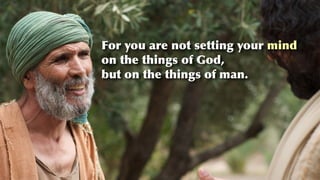 For you are not setting your mind


on the things of God,


but on the things of man.
 