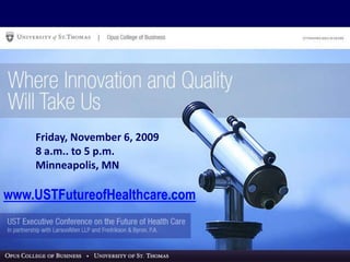 Friday, November 6, 2009 8 a.m.. to 5 p.m. Minneapolis, MN www.USTFutureofHealthcare.com 