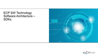 ECP SW Technology
Software Architecture –
SDKs
 
