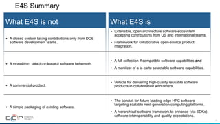 42
E4S Summary
What E4S is
• Extensible, open architecture software ecosystem
accepting contributions from US and internat...
