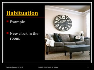 Habituation
 Example
 New clock in the
room.
Saturday, February 20, 2016 HIGHER FUNCTIONS OF BRAIN. 8
 