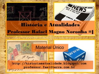 http://historiaeatualidade.blogspot.com
professor.fael@terra.com.br
Material Único
História e Atualidades
Professor Rafael Magno Noronha =]
 