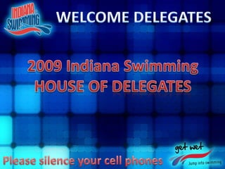 WELCOME DELEGATES 2009 Indiana Swimming HOUSE OF DELEGATES Please silence your cell phones 