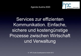 Agenda Austria 2020
© HPC Duale Zustellsysteme GmbH 2013
Services zur effizienten
Kommunikation. Einfache,
sichere und kostengünstige
Prozesse zwischen Wirtschaft
und Verwaltung
 