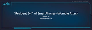 "Resident Evil" of SmartPhones--Wombie Attack
Huiming Liu
Tencent Xuanwu Lab
 