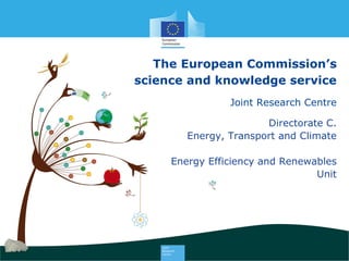 The European Commission’s
science and knowledge service
Joint Research Centre
Directorate C.
Energy, Transport and Climate
Energy Efficiency and Renewables
Unit
 