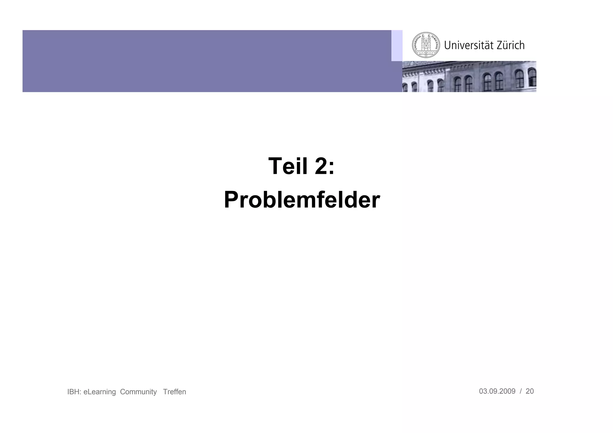 Teil 2:
                                   Problemfelder




IBH: eLearning Community Treffen                   03.09.2009 / 20
 