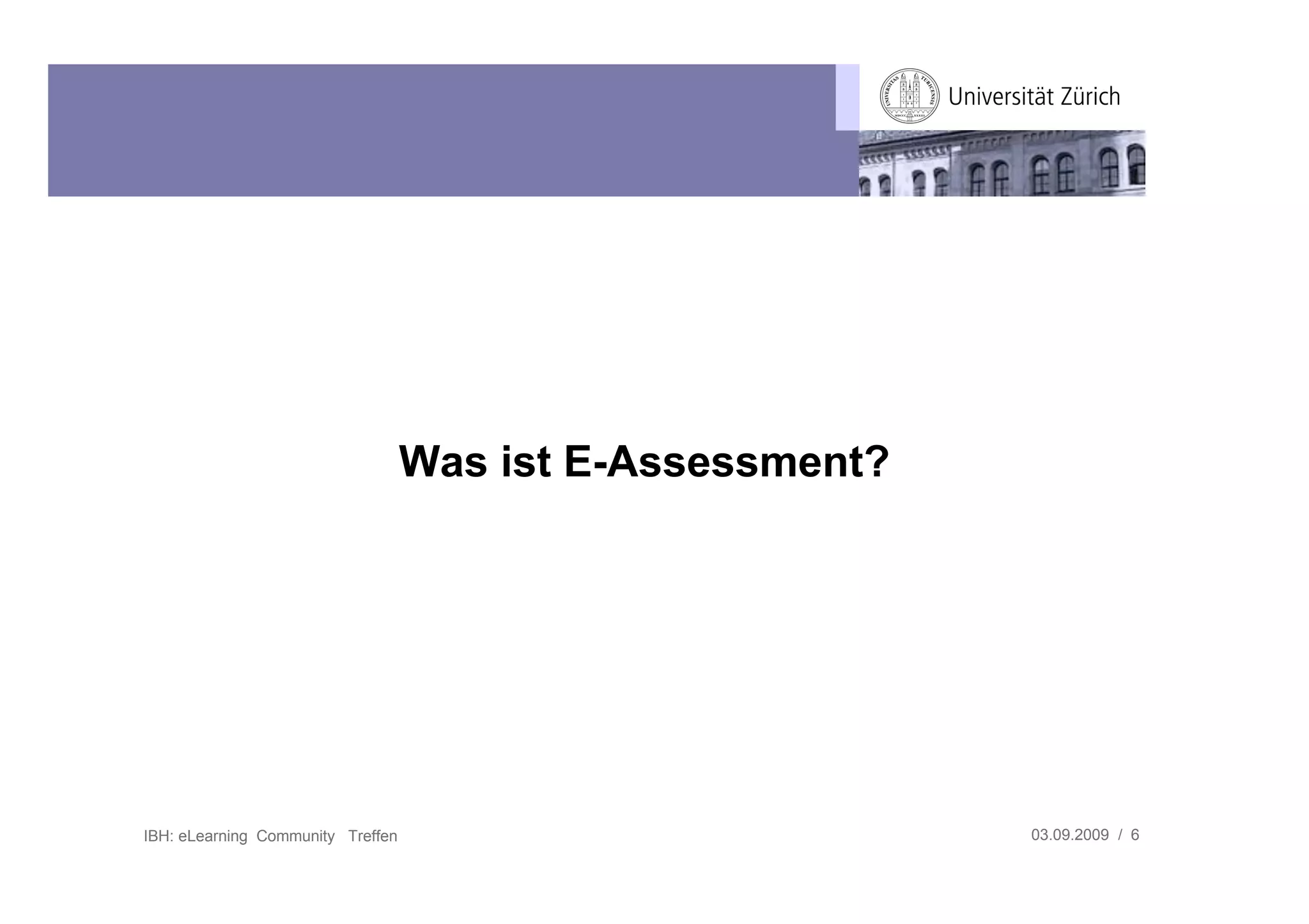 Was ist E-Assessment?




IBH: eLearning Community Treffen                           03.09.2009 / 6
 