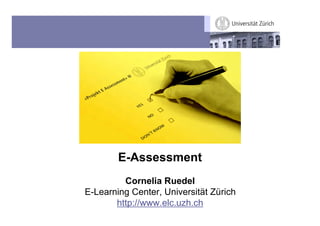E-Assessment
         Cornelia Ruedel
E-Learning Center, Universität Zürich
       http://www.elc.uzh.ch
 
