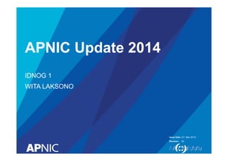 Issue Date:
Revision:
APNIC Update 2014
IDNOG 1
WITA LAKSONO
[31 May 2014]
[4]
 