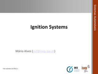 4 de novembro de 2016 | 1
SistemasAutomóveis
Ignition Systems
Mário Alves (mjf@isep.ipp.pt)
 
