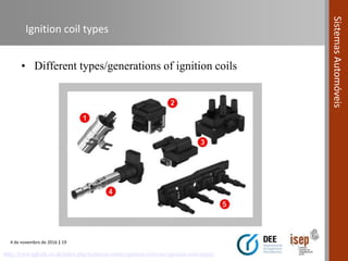 4 de novembro de 2016 | 19
SistemasAutomóveis
Ignition coil types
http://www.ngkntk.co.uk/index.php/technical-centre/ignition-coils-tec/ignition-coils-types/
• Different types/generations of ignition coils
 