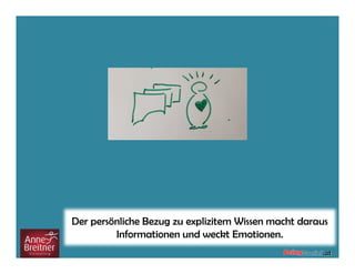 Der persönliche Bezug zu explizitem Wissen macht daraus
Informationen und weckt Emotionen.
 