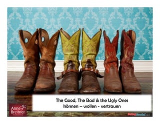 The Good, The Bad & the Ugly Ones
können – wollen - vertrauen
 