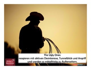 The Ugly Ones:
reagieren mit aktiven Desinteresse, Tunnelblick und Angriff
und werden so mittelfristig zu Außenseitern.
 
