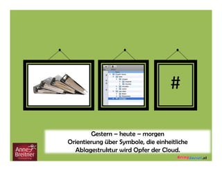 Gestern – heute – morgen
Orientierung über Symbole, die einheitliche
Ablagestruktur wird Opfer der Cloud.
 