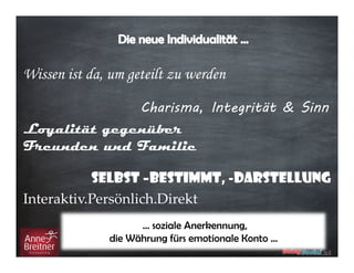 Wissen ist da, um geteilt zu werden
Charisma, Integrität & Sinn
Loyalität gegenüber
Freunden und Familie
Selbst –bestimmt, -darstellung
… soziale Anerkennung,
die Währung fürs emotionale Konto …
Interaktiv.Persönlich.Direkt
 