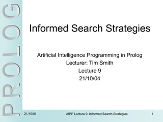 21/10/04 AIPP Lecture 9: Informed Search Strategies 1
Informed Search Strategies
Artificial Intelligence Programming in Prolog
Lecturer: Tim Smith
Lecture 9
21/10/04
 