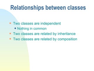 Relationships between classes Two classes are independent Nothing in common Two classes are related by inheritance Two classes are related by composition 